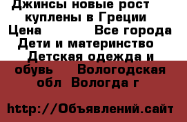 Джинсы новые рост 116 куплены в Греции › Цена ­ 1 000 - Все города Дети и материнство » Детская одежда и обувь   . Вологодская обл.,Вологда г.